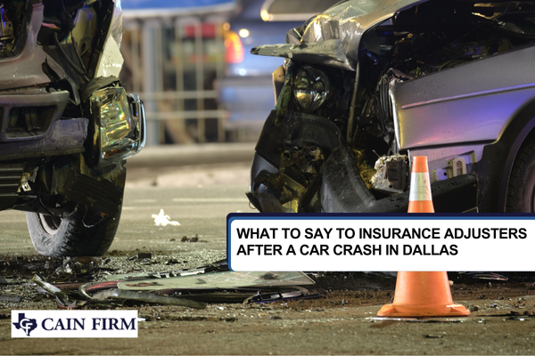What to Say to Insurance Adjusters After a Car Crash in Dallas | The Cain Firm